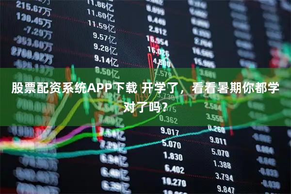 股票配资系统APP下载 开学了，看看暑期你都学对了吗？
