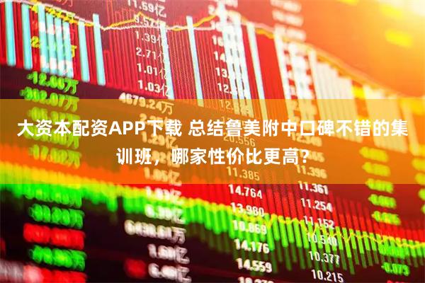 大资本配资APP下载 总结鲁美附中口碑不错的集训班，哪家性价比更高？