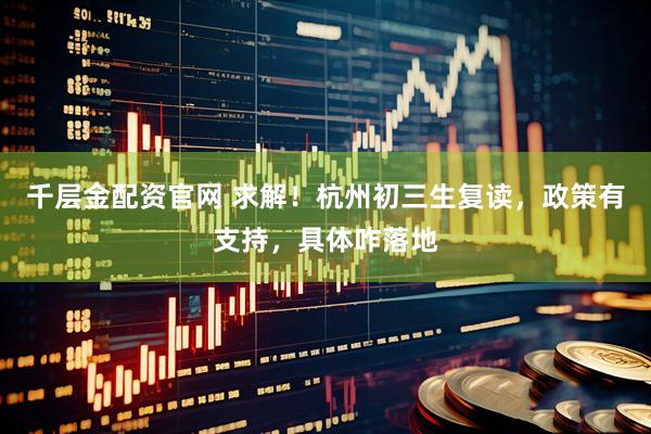 千层金配资官网 求解！杭州初三生复读，政策有支持，具体咋落地