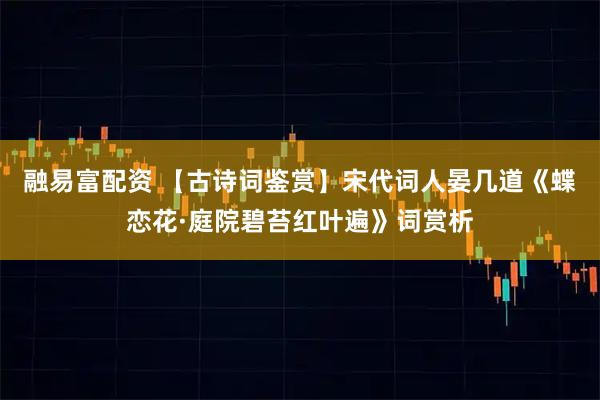 融易富配资 【古诗词鉴赏】宋代词人晏几道《蝶恋花·庭院碧苔红叶遍》词赏析