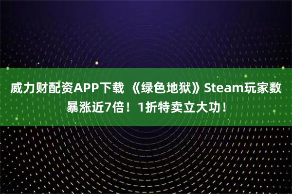 威力财配资APP下载 《绿色地狱》Steam玩家数暴涨近7倍！1折特卖立大功！