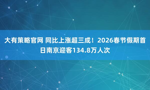 大有策略官网 同比上涨超三成！2026春节假期首日南京迎客134.8万人次