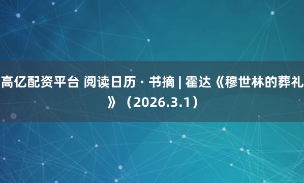 高亿配资平台 阅读日历 · 书摘 | 霍达《穆世林的葬礼》（2026.3.1）