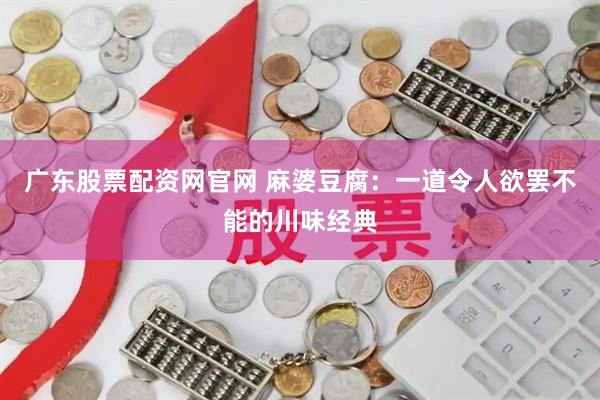 广东股票配资网官网 麻婆豆腐：一道令人欲罢不能的川味经典