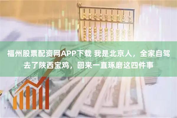 福州股票配资网APP下载 我是北京人，全家自驾去了陕西宝鸡，回来一直琢磨这四件事